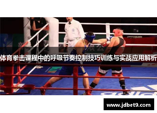 体育拳击课程中的呼吸节奏控制技巧训练与实战应用解析